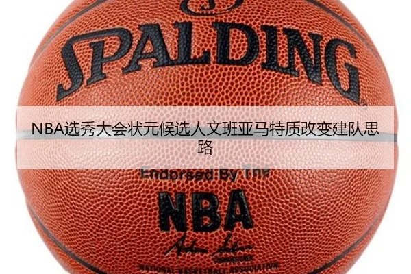 NBA选秀大会状元候选人文班亚马特质改变建队思路