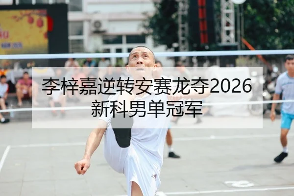 李梓嘉逆转安赛龙夺2026新科男单冠军
